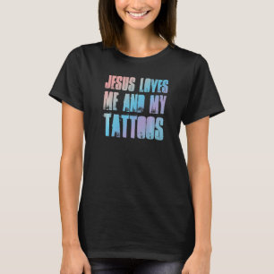Jesus Loves Me And My Tattoos Christian And Tatt T-Shirt