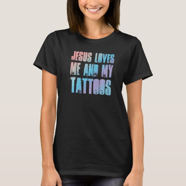 Jesus Loves Me And My Tattoos   Christian And Tatt T-Shirt (Front)