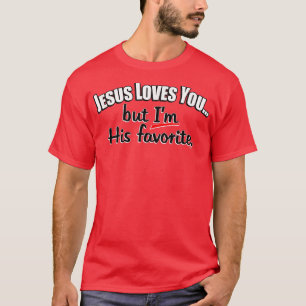 Jesus Loves You, but Im His Favorite, Chosen One T-Shirt