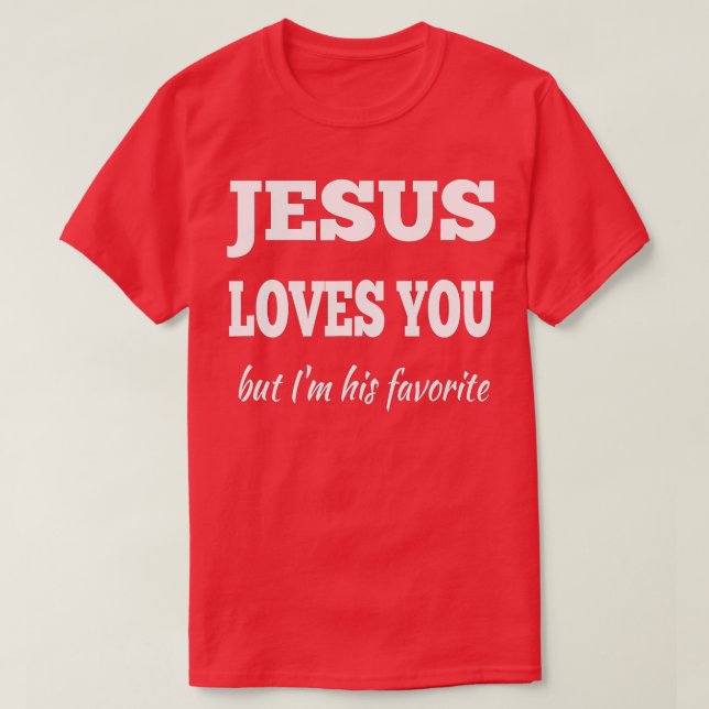 Jesus Loves You But I'm His Favourite  T-Shirt (Design Front)