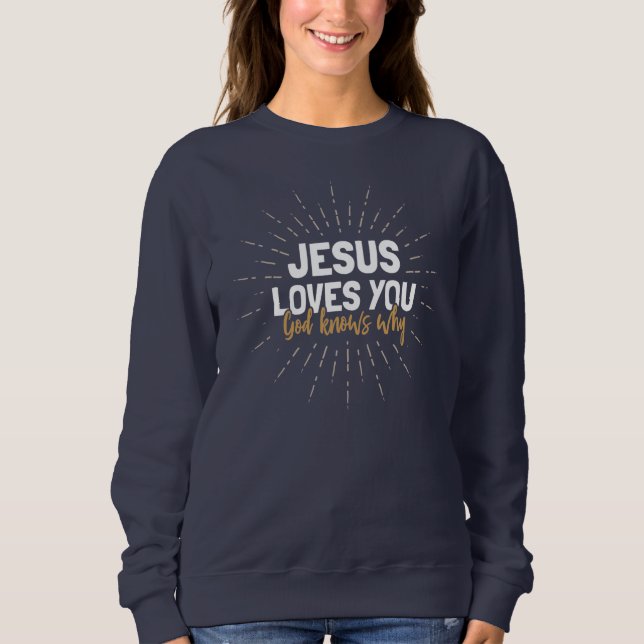 Jesus Loves You - God Knows Why Sweatshirt (Front)
