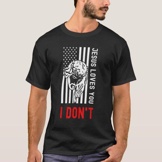 Jesus Loves You I Dont - Christian Proud American T-Shirt (Front)