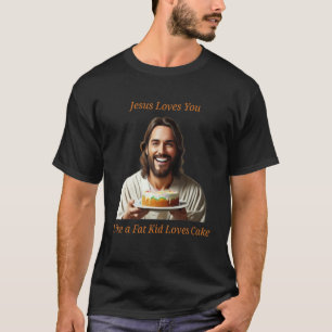 Jesus Loves You Like a Fat Kid Loves Cake T-Shirt