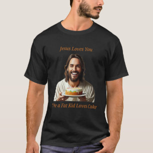 Jesus Loves You Like a Fat Kid Loves Cake T-Shirt