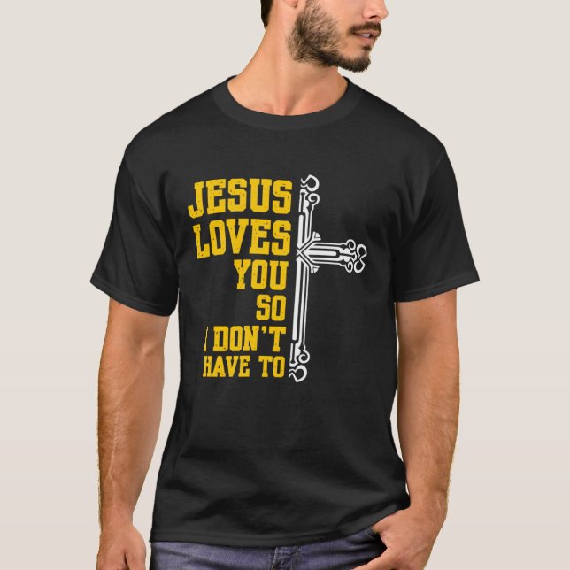 Jesus Loves You So I Dont Have To Religion Christi T-Shirt (Front)