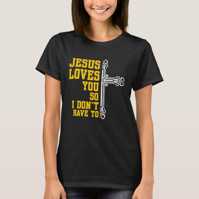 Jesus Loves You So I Dont Have To Religion Christi T-Shirt (Front)