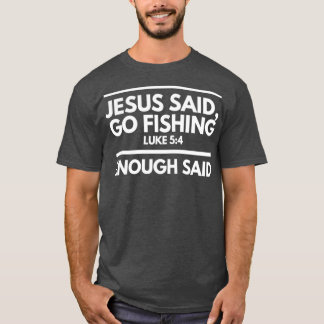 Jesus Said Go Fishing Enough Said T-Shirt