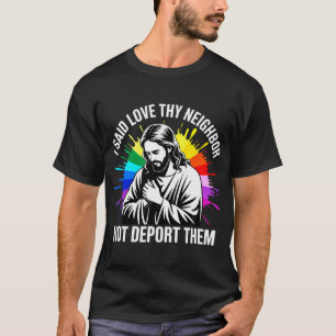 Jesus Said Love Neighbor Not Deport Them Political T-Shirt