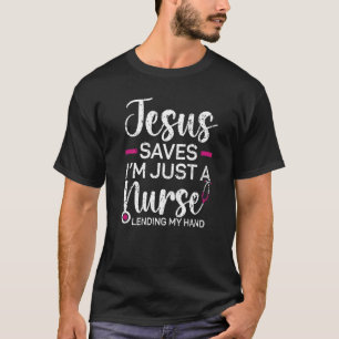 Jesus Saves I'm Just A Nurse Lending My Hand Chris T-Shirt