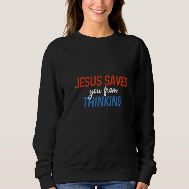 Jesus Saves You From Thinking Atheist Freethinker  Sweatshirt (Front)