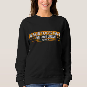 Jesus Took Naps Be Like Jesus Mark 438 Funny Chris Sweatshirt