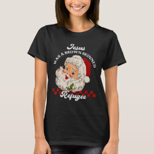 Jesus Was A Brown Skinned Refugee - Santa Christma T-Shirt