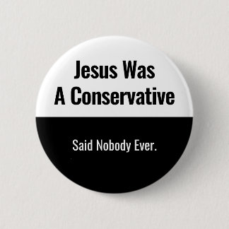 Jesus Was A Conservative - Said Nobody Ever 6 Cm Round Badge