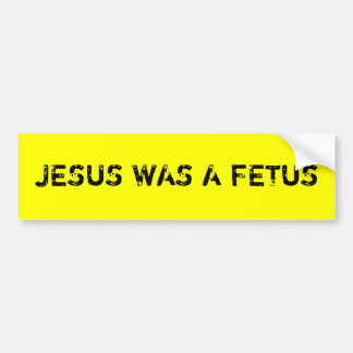 Jesus was a foetus bumper sticker