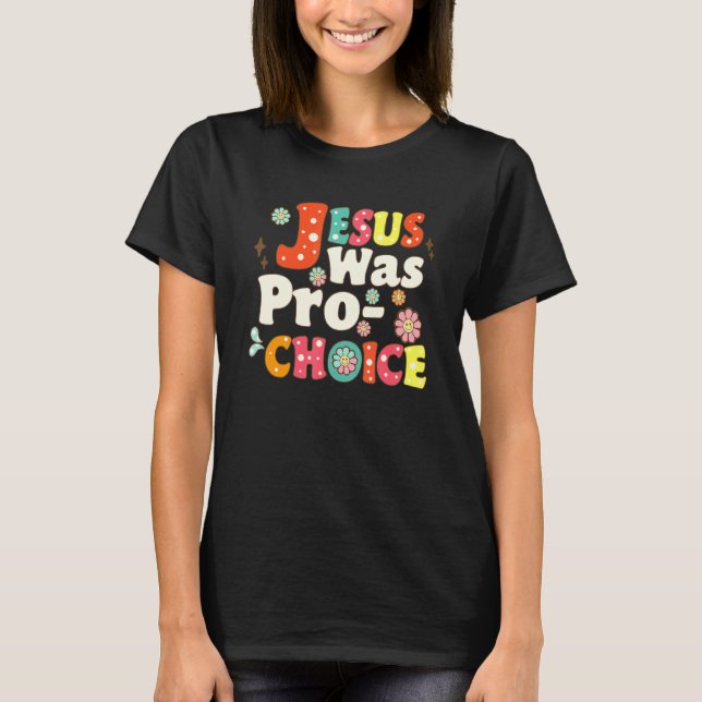 Jesus Was Pro Choice Groovy Flower Feminist Save R T-Shirt (Front)