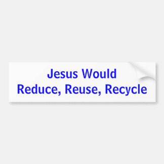 Jesus WouldReduce, Reuse, Recycle Bumper Sticker