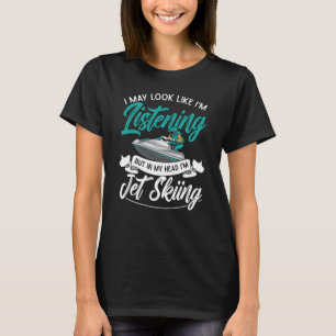 Jet Ski I May Look Like I'm Listening Jet Skiing T-Shirt