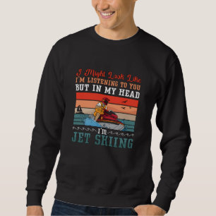 Jet Ski I Might Look Jet Skiing Water Sport Jetski Sweatshirt