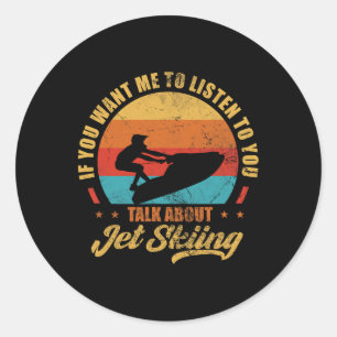 Jet Ski If You Want Me To Listen Talk About Jet Sk Classic Round Sticker