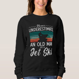 Jet Ski Never Underestimate An Old Man Jet Skiing Sweatshirt