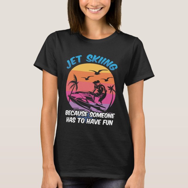 Jet Skiing Because someone has to have fun Jet Ski T-Shirt (Front)