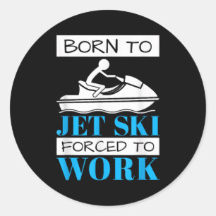 Jet skiing born to jet ski, forced to work classic round sticker