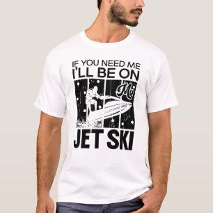 Jet Skiing If You Need Me I'll Be On My Jet Ski T-Shirt