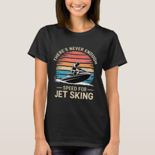 Jet Speed There’s Never Enough Speed For Jet Skiin T-Shirt