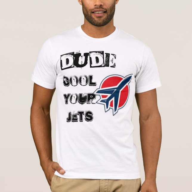 jets, Dude,, Cool Your Jets T-Shirt (Front)