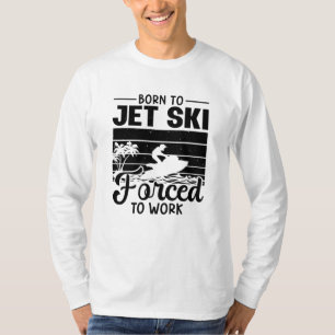 Jetski Born To Jet Ski Forced To Work Jet Skiing T-Shirt