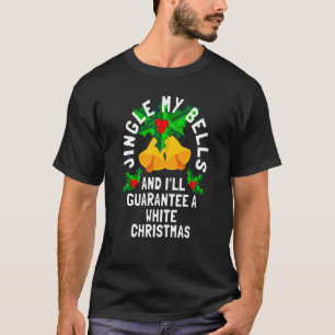 Jingle My Bells And I'll Guarantee A White Christm T-Shirt