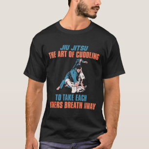 Jiu Jitsu The Art Of Cuddling To Take Each Others  T-Shirt
