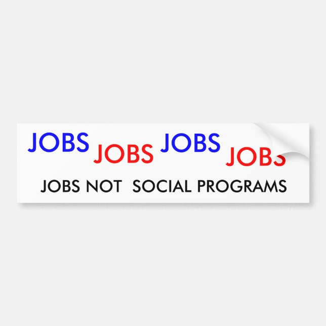 JOBS , JOBS, JOBS, JOBS, JOBS NOT  SOCIAL PROGRAMS BUMPER STICKER (Front)