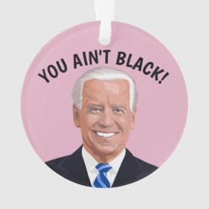 JOE BIDEN CHRISTMAS ORNAMENT, YOU AIN'T BLACK! ORNAMENT