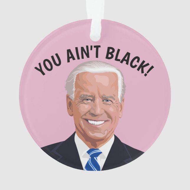 JOE BIDEN CHRISTMAS ORNAMENT, YOU AIN'T BLACK! ORNAMENT (Back)