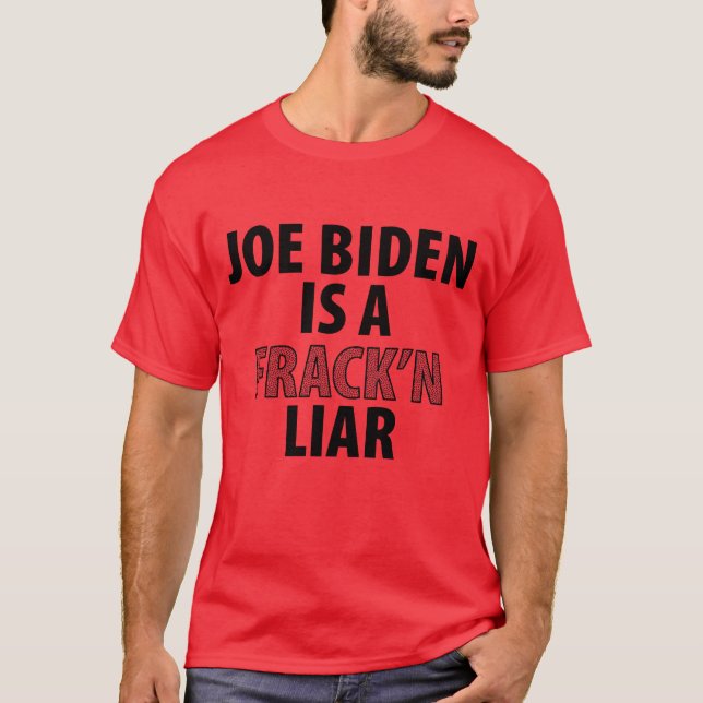 Joe Biden is a Frack'n Liar T-Shirt (Front)