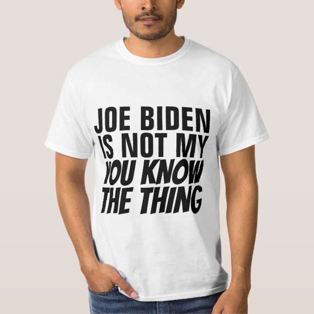 JOE BIDEN IS NOT MY YOU KNOW THE THING (PRESIDENT) T-Shirt (Front)