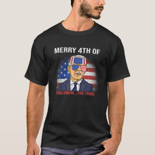 Joe Biden Merry Happy 4Th Of You Know...The Thing T-Shirt