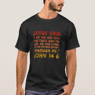 John 14 6 Jesus Said I Am The Way The Truth And Th T-Shirt