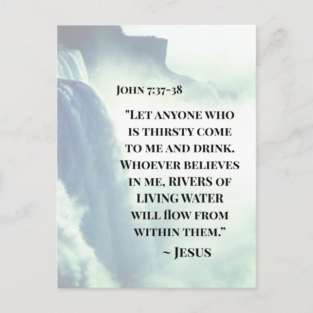 John 7:37 Anyone who is thirsty come to Me ~Jesus  Postcard (Front)