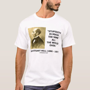John Stuart Mill Stupidity Is Much The Same World T-Shirt