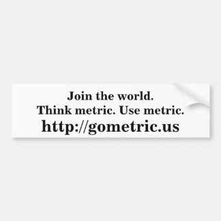 Join the world.Think metric. Use metric. Bumper Sticker
