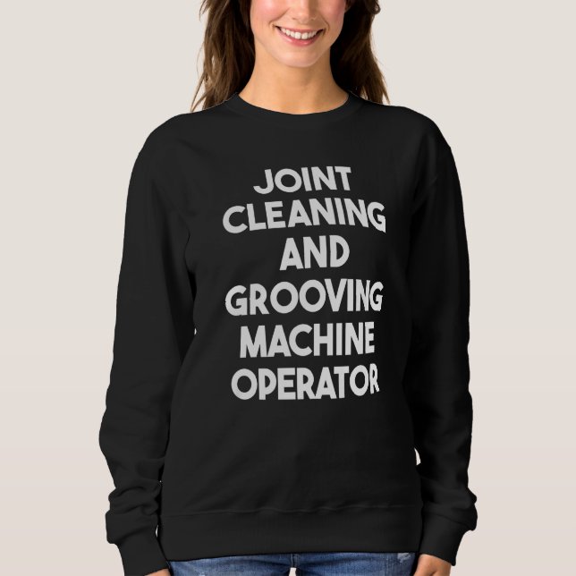 Joint Cleaning And Grooving Machine Operator Sweatshirt (Front)