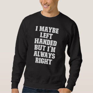 Joke  Dad I Maybe Left Handed But I'm Always Right Sweatshirt