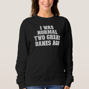 Joke Dad I Was Normal Two Great Danes Ago Sweatshirt