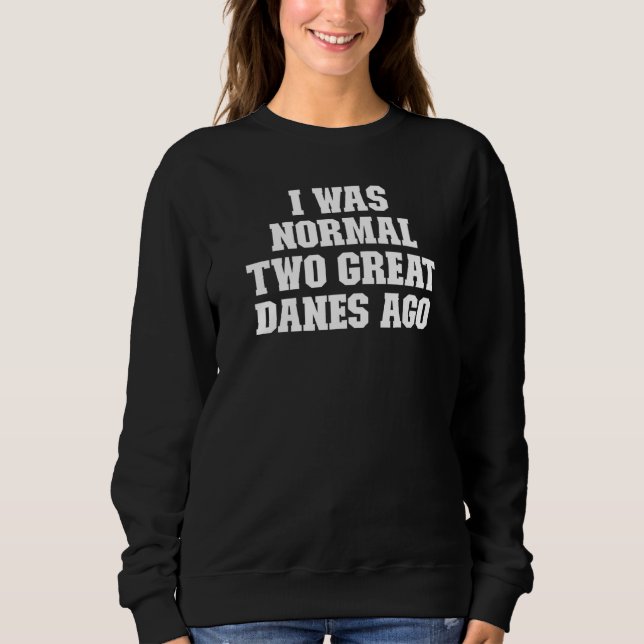 Joke  Dad I Was Normal Two Great Danes Ago Sweatshirt (Front)