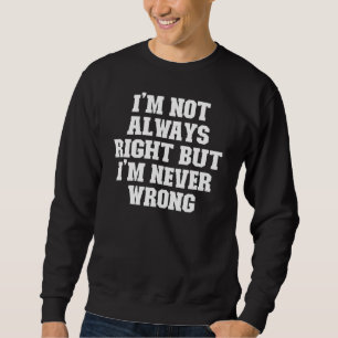 Joke Dad I'm Not Always Right But I'm Never Wrong Sweatshirt