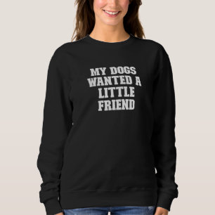 Joke Dad My Dogs Wanted A Little Friend Sweatshirt