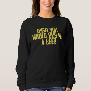 Joke Sarcastic Irish You Would Buy Me A Beer Sweatshirt