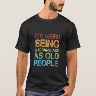Jokes Sarcasm Its Weird Being The Same Age As Old T-Shirt